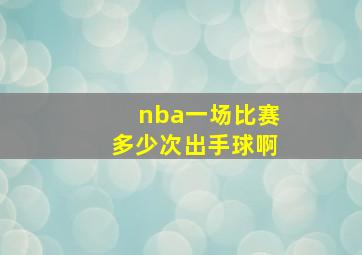 nba一场比赛多少次出手球啊