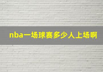 nba一场球赛多少人上场啊