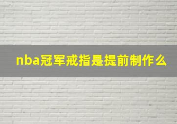 nba冠军戒指是提前制作么