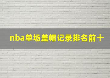 nba单场盖帽记录排名前十