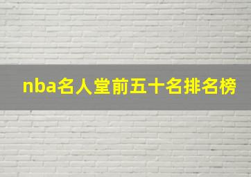 nba名人堂前五十名排名榜