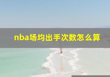 nba场均出手次数怎么算