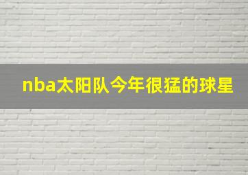 nba太阳队今年很猛的球星