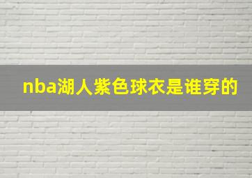 nba湖人紫色球衣是谁穿的