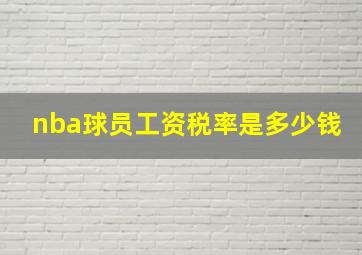 nba球员工资税率是多少钱