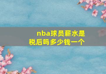 nba球员薪水是税后吗多少钱一个