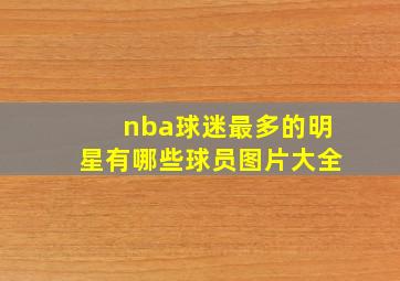 nba球迷最多的明星有哪些球员图片大全