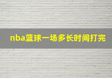 nba篮球一场多长时间打完