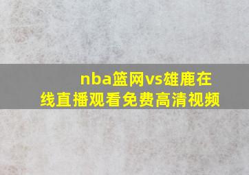 nba篮网vs雄鹿在线直播观看免费高清视频