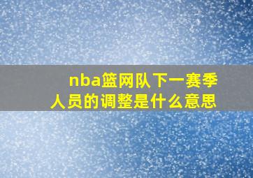 nba篮网队下一赛季人员的调整是什么意思