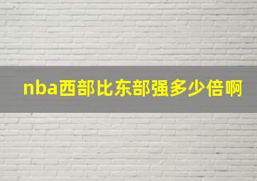 nba西部比东部强多少倍啊