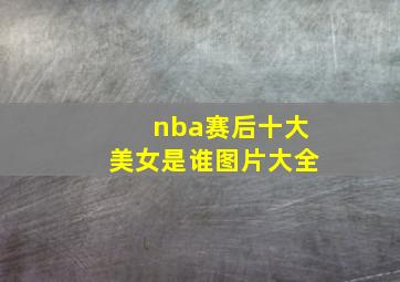 nba赛后十大美女是谁图片大全