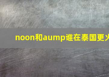 noon和aump谁在泰国更火