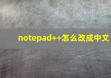 notepad++怎么改成中文