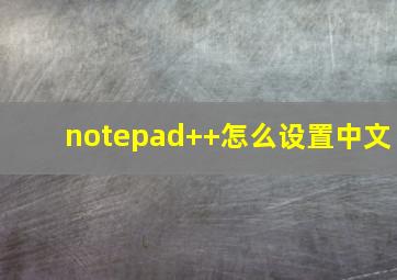 notepad++怎么设置中文