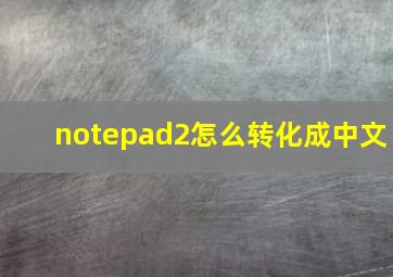 notepad2怎么转化成中文