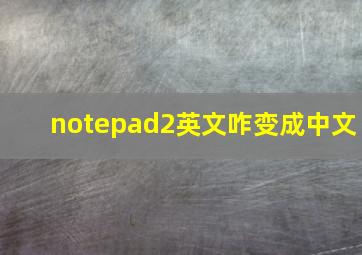 notepad2英文咋变成中文