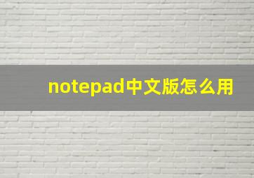 notepad中文版怎么用