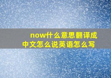 now什么意思翻译成中文怎么说英语怎么写