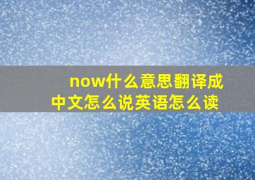 now什么意思翻译成中文怎么说英语怎么读