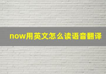 now用英文怎么读语音翻译