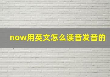 now用英文怎么读音发音的