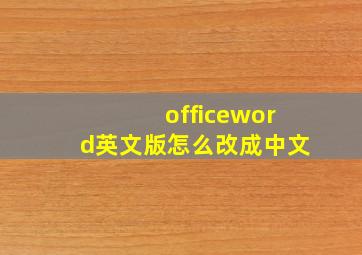 officeword英文版怎么改成中文