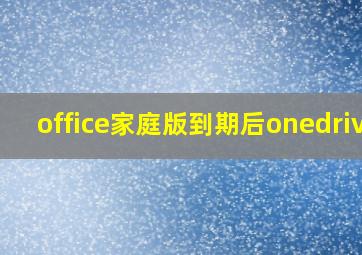 office家庭版到期后onedrive