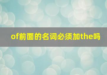 of前面的名词必须加the吗