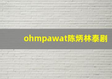 ohmpawat陈炳林泰剧