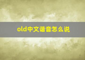 old中文谐音怎么说