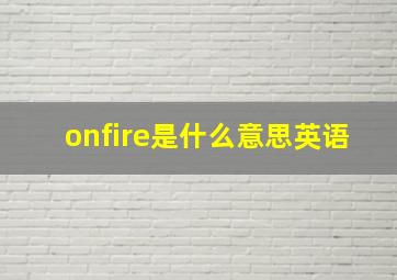 onfire是什么意思英语