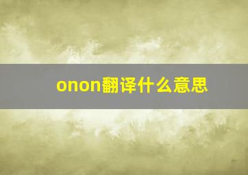 onon翻译什么意思