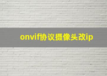 onvif协议摄像头改ip