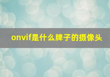 onvif是什么牌子的摄像头