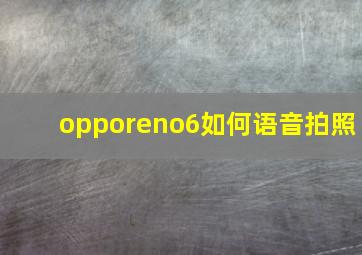 opporeno6如何语音拍照