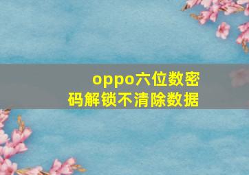 oppo六位数密码解锁不清除数据