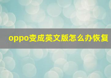 oppo变成英文版怎么办恢复