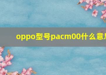 oppo型号pacm00什么意思