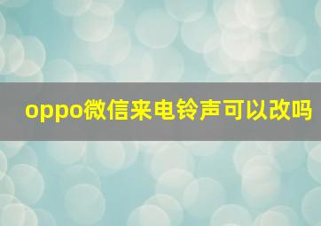 oppo微信来电铃声可以改吗