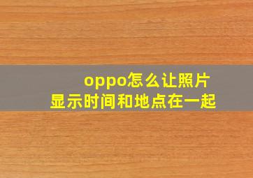 oppo怎么让照片显示时间和地点在一起