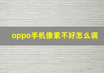 oppo手机像素不好怎么调