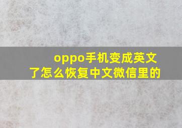 oppo手机变成英文了怎么恢复中文微信里的