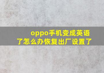 oppo手机变成英语了怎么办恢复出厂设置了