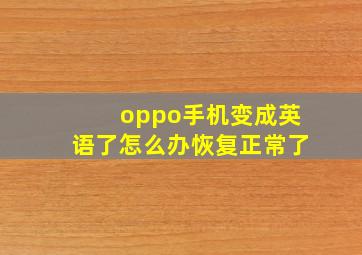 oppo手机变成英语了怎么办恢复正常了