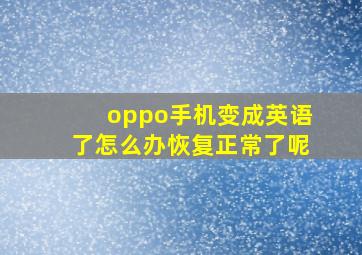 oppo手机变成英语了怎么办恢复正常了呢