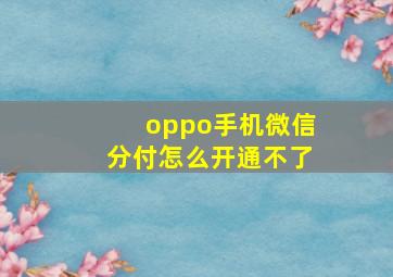 oppo手机微信分付怎么开通不了