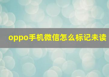 oppo手机微信怎么标记未读