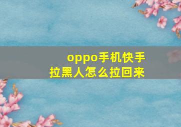 oppo手机快手拉黑人怎么拉回来