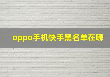 oppo手机快手黑名单在哪